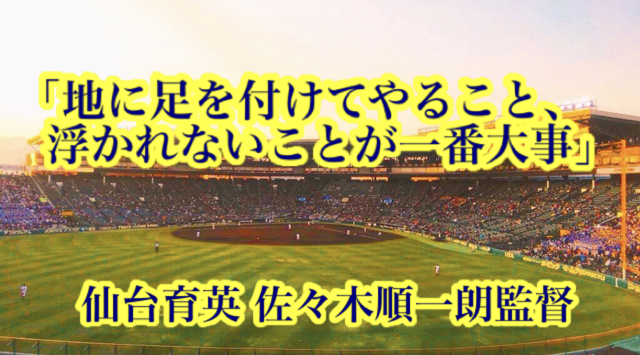 地に足を付けてやること 浮かれないことが一番大事 仙台育英 佐々木順一朗監督 高校野球名言collections