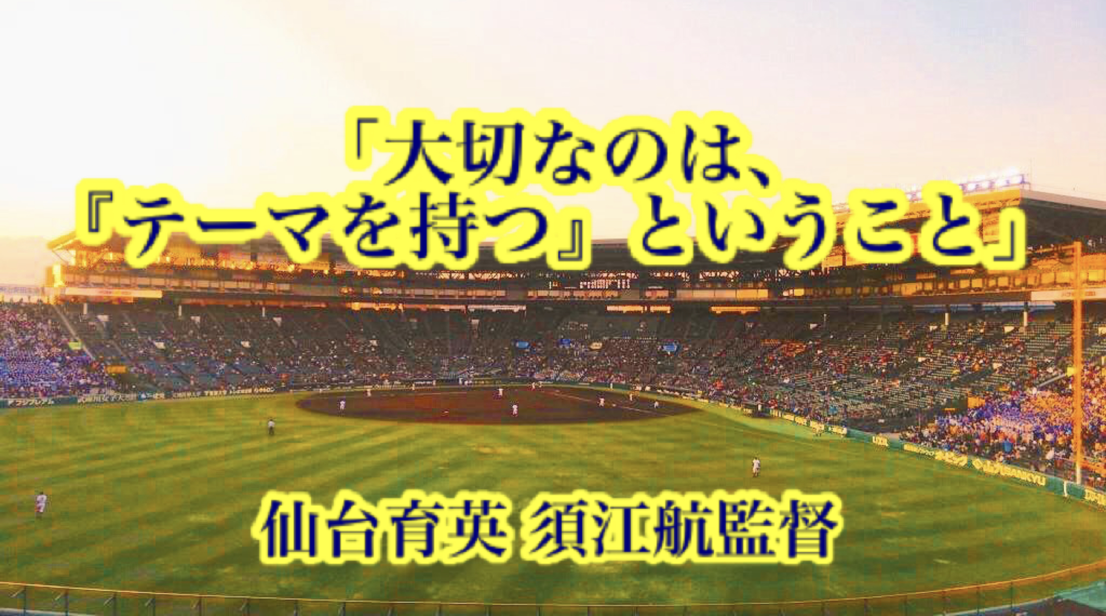 大切なのは テーマを持つ ということ 仙台育英 須江航監督 高校野球名言collections