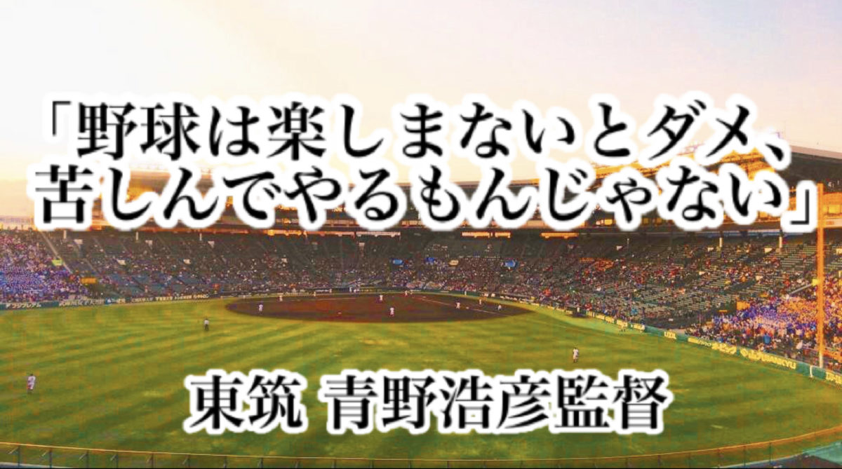 「野球は楽しまないとダメ、苦しんでやるもんじゃない」／ 東筑 青野浩彦監督