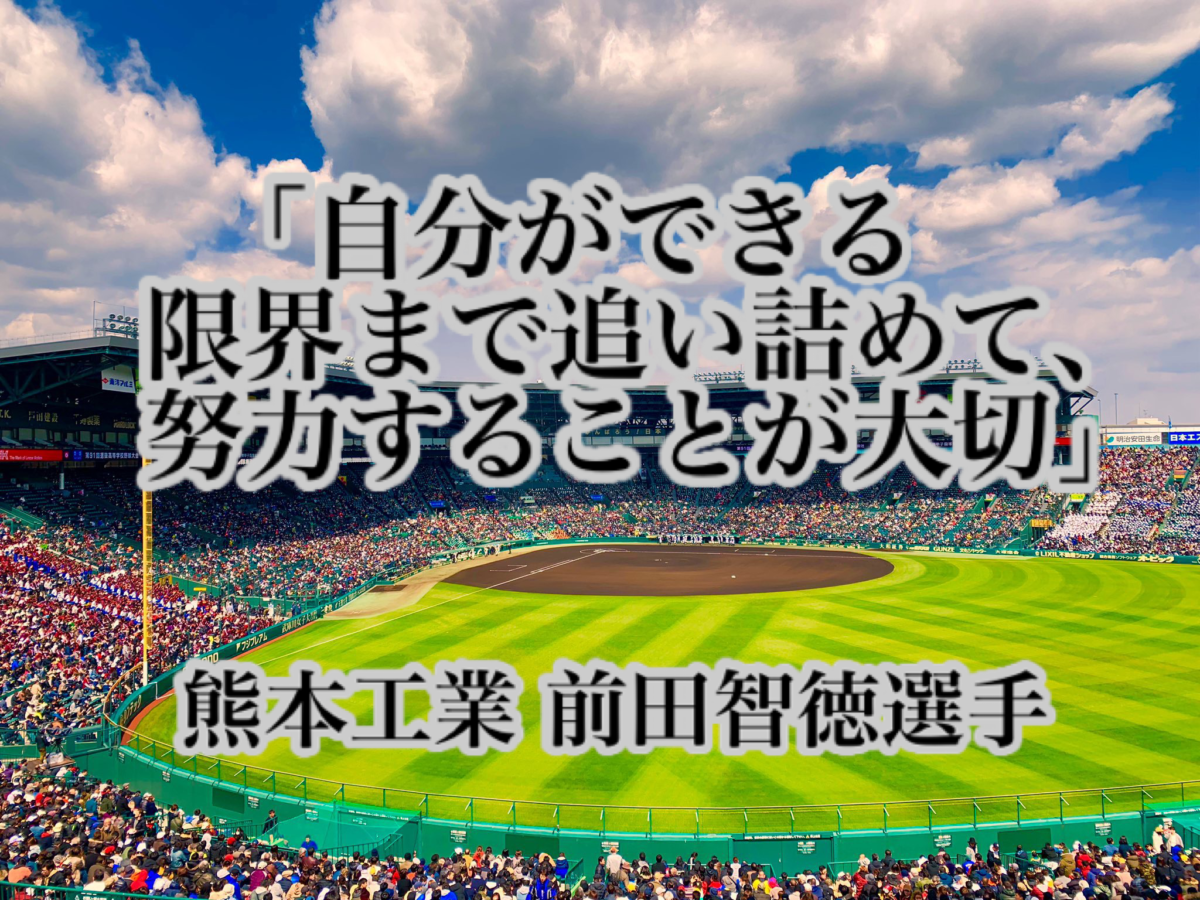 「自分ができる限界まで追い詰めて、努力することが大切」／ 熊本工業 前田智徳選手