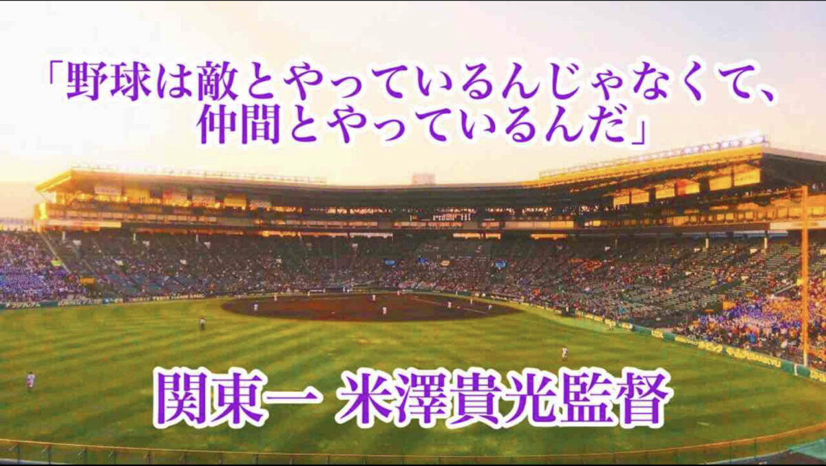 「野球は敵とやっているんじゃなくて、仲間とやっているんだ」／ 関東一 米澤貴光監督