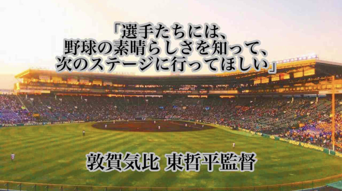 「選手たちには、野球の素晴らしさを知って、次のステージに行ってほしい」／ 敦賀気比 東哲平監督