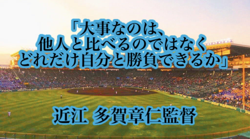 「大事なのは、他人と比べるのではなくどれだけ自分と勝負できるか」／ 近江 多賀章仁監督 高校野球名言