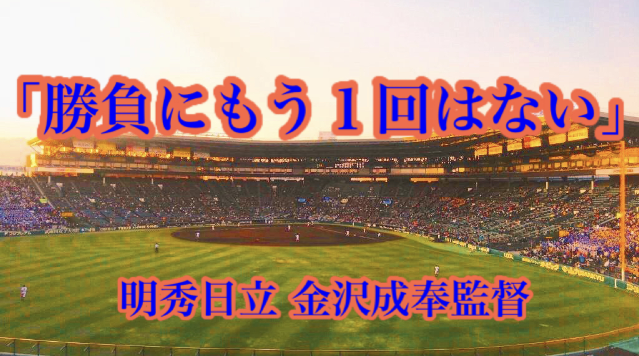 勝負にもう１回はない 明秀日立 金沢成奉監督 高校野球名言collections