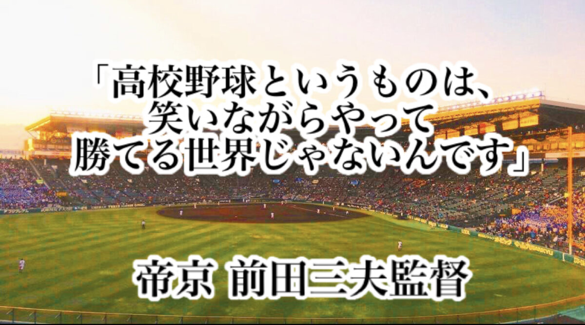 「高校野球というものは、笑いながらやって勝てる世界じゃないんです」／ 帝京 前田三夫監督