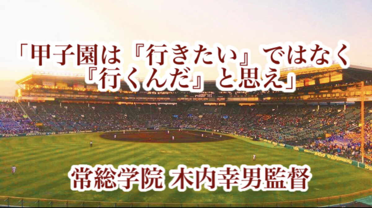 「甲子園は『行きたい』ではなく『行くんだ』と思え」／ 常総学院 木内幸男監督